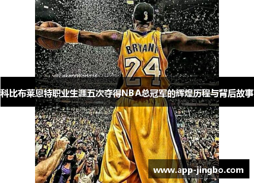 科比布莱恩特职业生涯五次夺得NBA总冠军的辉煌历程与背后故事