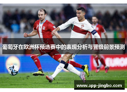 葡萄牙在欧洲杯预选赛中的表现分析与晋级前景预测