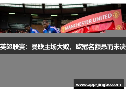 英超联赛：曼联主场大败，欧冠名额悬而未决