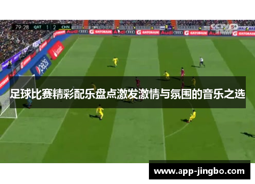 足球比赛精彩配乐盘点激发激情与氛围的音乐之选