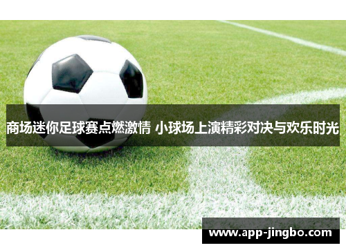 商场迷你足球赛点燃激情 小球场上演精彩对决与欢乐时光