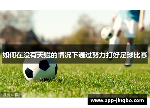 如何在没有天赋的情况下通过努力打好足球比赛