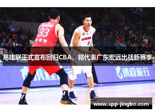 易建联正式宣布回归CBA，将代表广东宏远出战新赛季